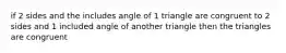 if 2 sides and the includes angle of 1 triangle are congruent to 2 sides and 1 included angle of another triangle then the triangles are congruent