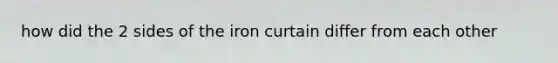 how did the 2 sides of the iron curtain differ from each other