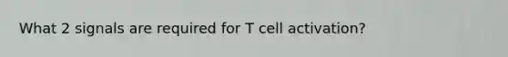 What 2 signals are required for T cell activation?