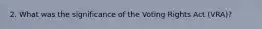 2. What was the significance of the Voting Rights Act (VRA)?