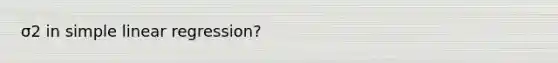 σ2 in <a href='https://www.questionai.com/knowledge/kuO8H0fiMa-simple-linear-regression' class='anchor-knowledge'>simple linear regression</a>?