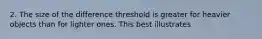 2. The size of the difference threshold is greater for heavier objects than for lighter ones. This best illustrates