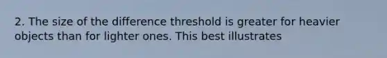 2. The size of the difference threshold is greater for heavier objects than for lighter ones. This best illustrates