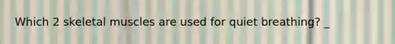 Which 2 skeletal muscles are used for quiet breathing? _