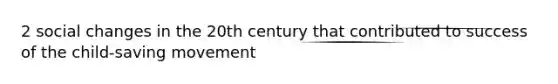 2 social changes in the 20th century that contributed to success of the child-saving movement