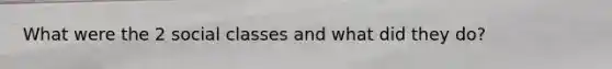 What were the 2 social classes and what did they do?