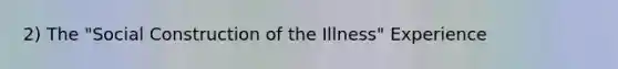 2) The "Social Construction of the Illness" Experience