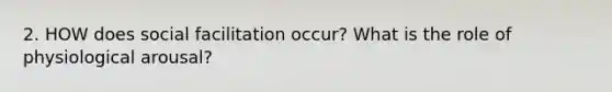 2. HOW does social facilitation occur? What is the role of physiological arousal?