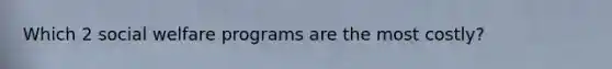 Which 2 social welfare programs are the most costly?