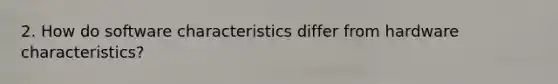 2. How do software characteristics differ from hardware characteristics?