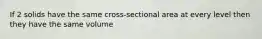 If 2 solids have the same cross-sectional area at every level then they have the same volume