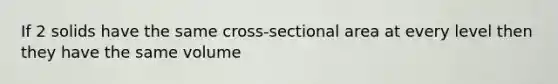 If 2 solids have the same cross-sectional area at every level then they have the same volume