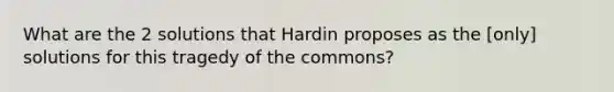 What are the 2 solutions that Hardin proposes as the [only] solutions for this tragedy of the commons?