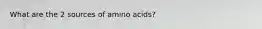 What are the 2 sources of amino acids?