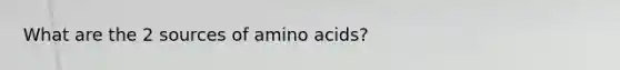 What are the 2 sources of amino acids?