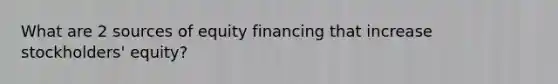 What are 2 sources of equity financing that increase stockholders' equity?