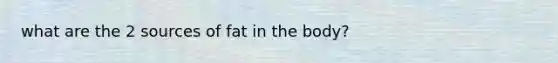 what are the 2 sources of fat in the body?