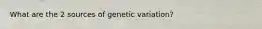 What are the 2 sources of genetic variation?