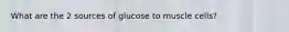What are the 2 sources of glucose to muscle cells?