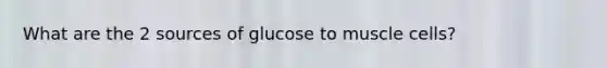 What are the 2 sources of glucose to muscle cells?