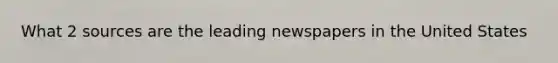 What 2 sources are the leading newspapers in the United States