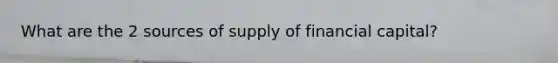 What are the 2 sources of supply of financial capital?