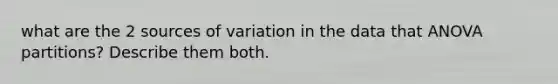 what are the 2 sources of variation in the data that ANOVA partitions? Describe them both.