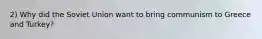 2) Why did the Soviet Union want to bring communism to Greece and Turkey?