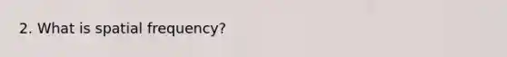 2. What is spatial frequency?