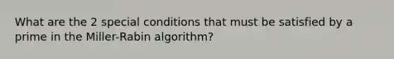 What are the 2 special conditions that must be satisfied by a prime in the Miller-Rabin algorithm?