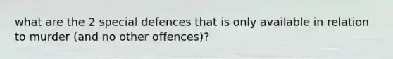 what are the 2 special defences that is only available in relation to murder (and no other offences)?