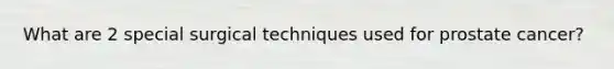 What are 2 special surgical techniques used for prostate cancer?