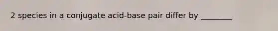 2 species in a conjugate acid-base pair differ by ________