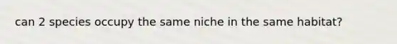 can 2 species occupy the same niche in the same habitat?