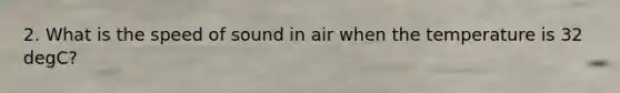 2. What is the speed of sound in air when the temperature is 32 degC?