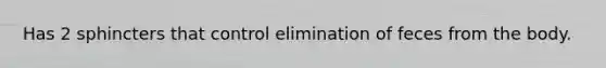 Has 2 sphincters that control elimination of feces from the body.