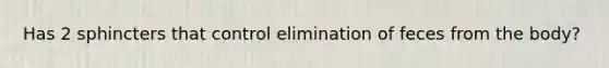 Has 2 sphincters that control elimination of feces from the body?