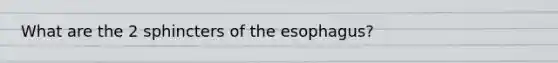 What are the 2 sphincters of the esophagus?