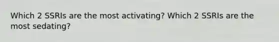 Which 2 SSRIs are the most activating? Which 2 SSRIs are the most sedating?