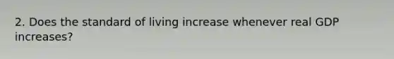 2. Does the standard of living increase whenever real GDP​ increases?