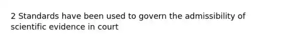 2 Standards have been used to govern the admissibility of scientific evidence in court