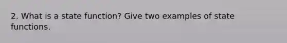 2. What is a state function? Give two examples of state functions.