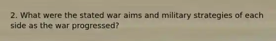 2. What were the stated war aims and military strategies of each side as the war progressed?