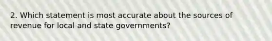 2. Which statement is most accurate about the sources of revenue for local and state governments?