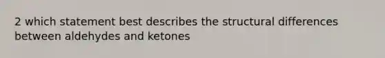 2 which statement best describes the structural differences between aldehydes and ketones