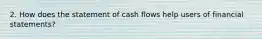 2. How does the statement of cash flows help users of financial statements?