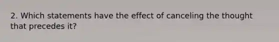 2. Which statements have the effect of canceling the thought that precedes it?