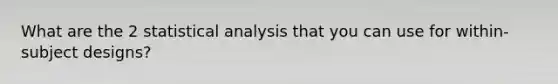 What are the 2 statistical analysis that you can use for within-subject designs?