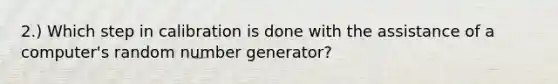 ​2.) Which step in calibration is done with the assistance of a​ computer's random number​ generator?