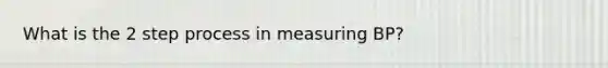 What is the 2 step process in measuring BP?